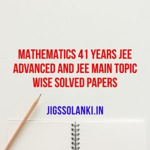 Mathematics 41 Years JEE Advanced and JEE Main Topic Wise Solved Papers
