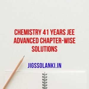 CHEMISTRY 41 YEARS JEE ADVANCED CHAPTER-WISE SOLUTIONS