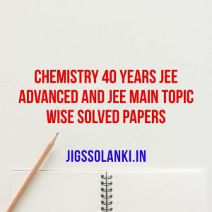 Chemistry 40 Years JEE Advanced and JEE Main Topic Wise Solved Papers